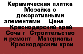 Керамическая плитка Мозайка с декоративными элементами  › Цена ­ 900 - Краснодарский край, Сочи г. Строительство и ремонт » Материалы   . Краснодарский край